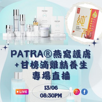 PATRA 醫美級燕窩護膚 + 永生甘榜滴雞精養生專場直播｜日期： 13/06 ｜時間：08:30 PM